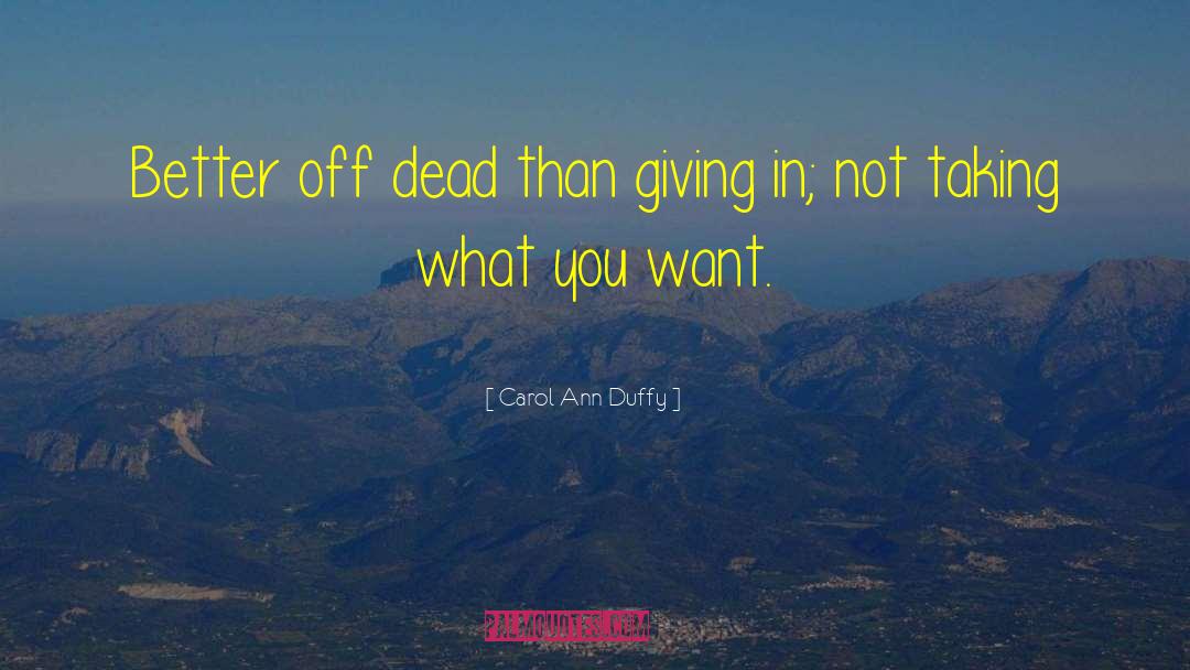 Carol Ann Duffy Quotes: Better off dead than giving
