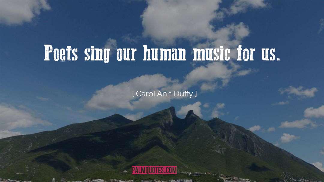Carol Ann Duffy Quotes: Poets sing our human music
