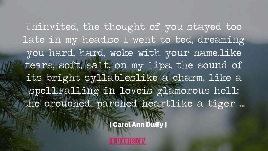 Carol Ann Duffy Quotes: Uninvited, the thought of you