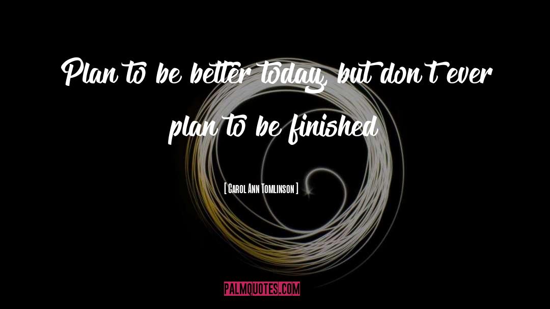 Carol Ann Tomlinson Quotes: Plan to be better today,