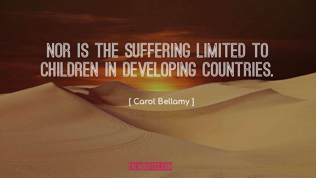 Carol Bellamy Quotes: Nor is the suffering limited