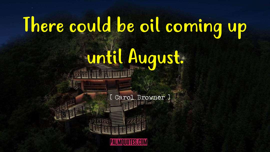 Carol Browner Quotes: There could be oil coming