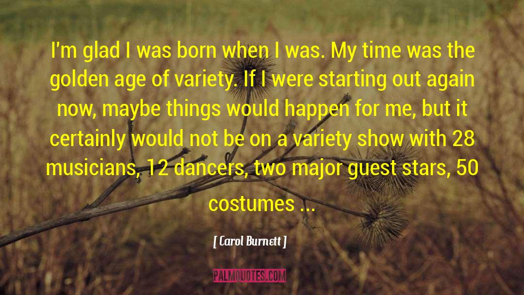 Carol Burnett Quotes: I'm glad I was born