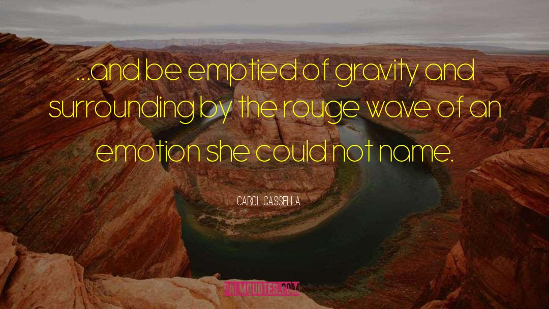 Carol Cassella Quotes: ...and be emptied of gravity