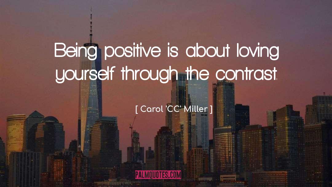 Carol 'CC' Miller Quotes: Being positive is about loving