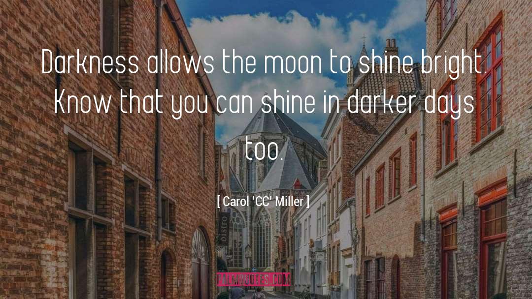 Carol 'CC' Miller Quotes: Darkness allows the moon to