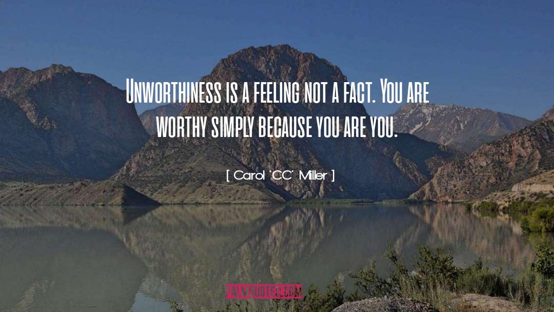 Carol 'CC' Miller Quotes: Unworthiness is a feeling not