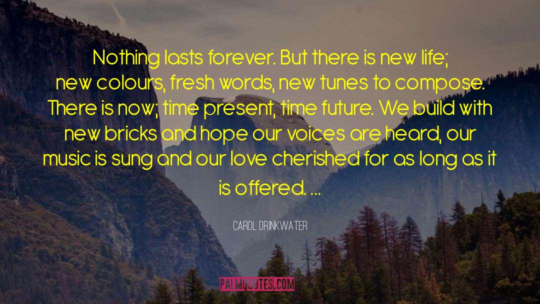 Carol Drinkwater Quotes: Nothing lasts forever. But there