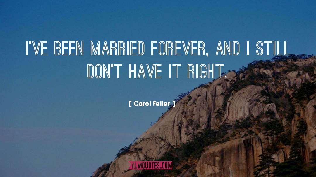 Carol Feller Quotes: I've been married forever, and