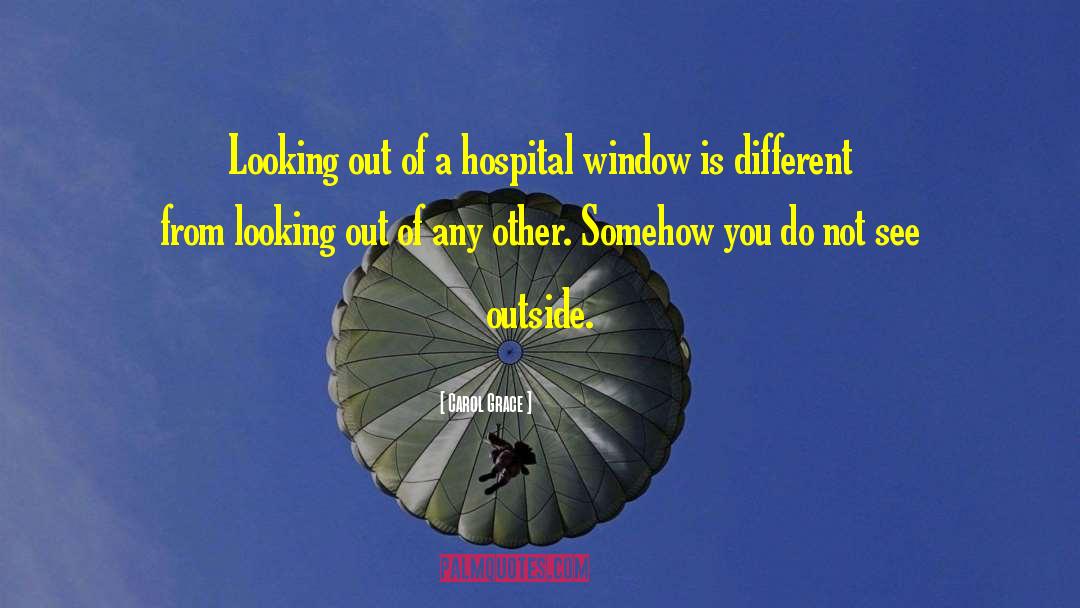 Carol Grace Quotes: Looking out of a hospital