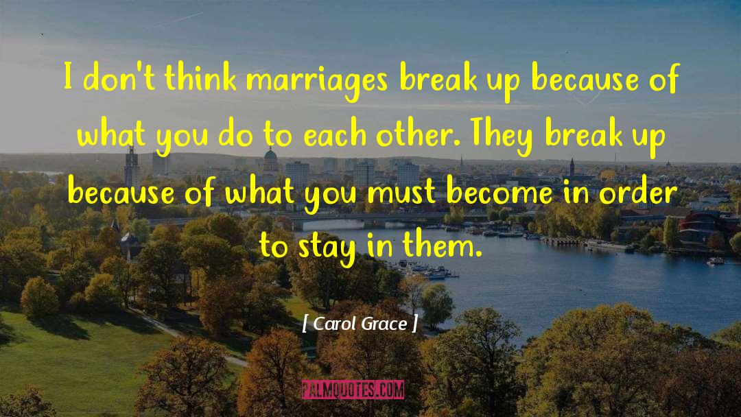 Carol Grace Quotes: I don't think marriages break