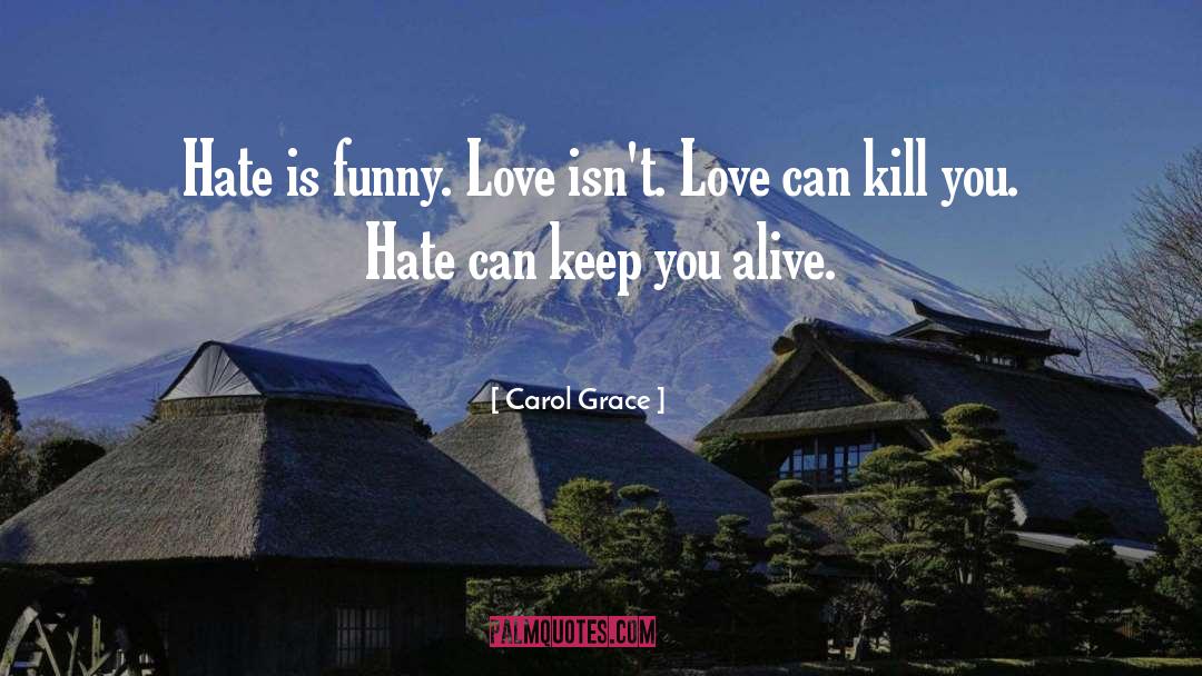 Carol Grace Quotes: Hate is funny. Love isn't.