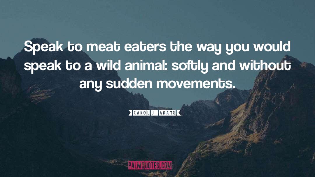Carol J. Adams Quotes: Speak to meat eaters the