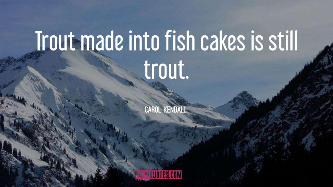 Carol Kendall Quotes: Trout made into fish cakes