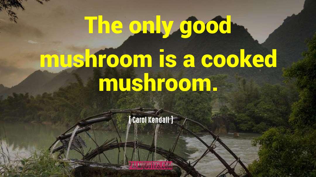 Carol Kendall Quotes: The only good mushroom is