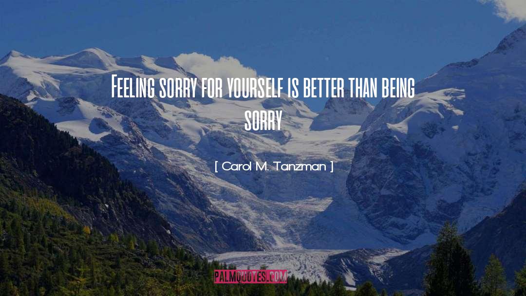 Carol M. Tanzman Quotes: Feeling sorry for yourself is