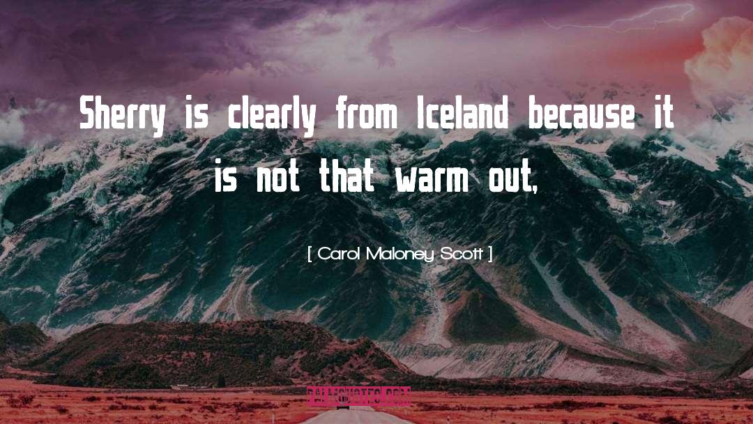 Carol Maloney Scott Quotes: Sherry is clearly from Iceland