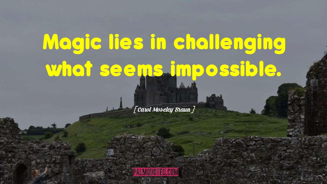 Carol Moseley Braun Quotes: Magic lies in challenging what