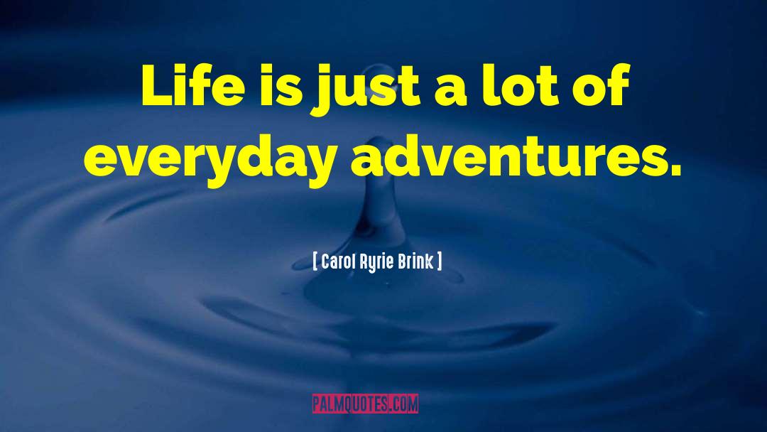 Carol Ryrie Brink Quotes: Life is just a lot