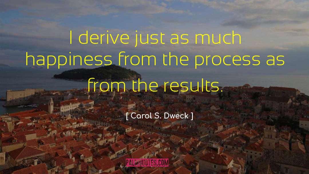 Carol S. Dweck Quotes: I derive just as much