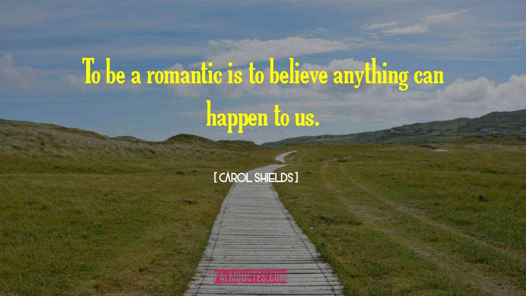 Carol Shields Quotes: To be a romantic is