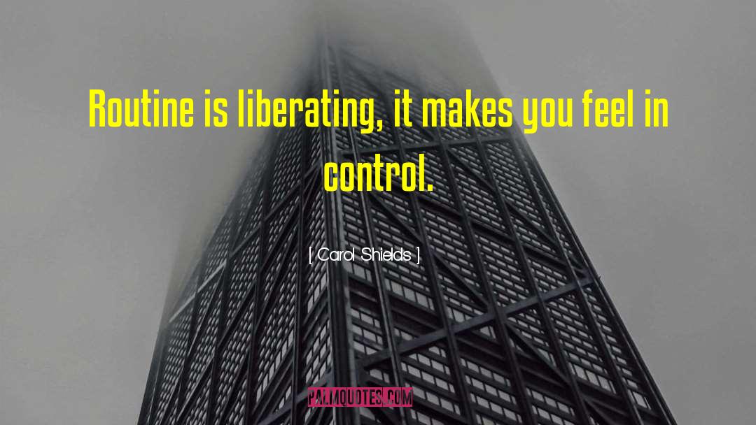 Carol Shields Quotes: Routine is liberating, it makes
