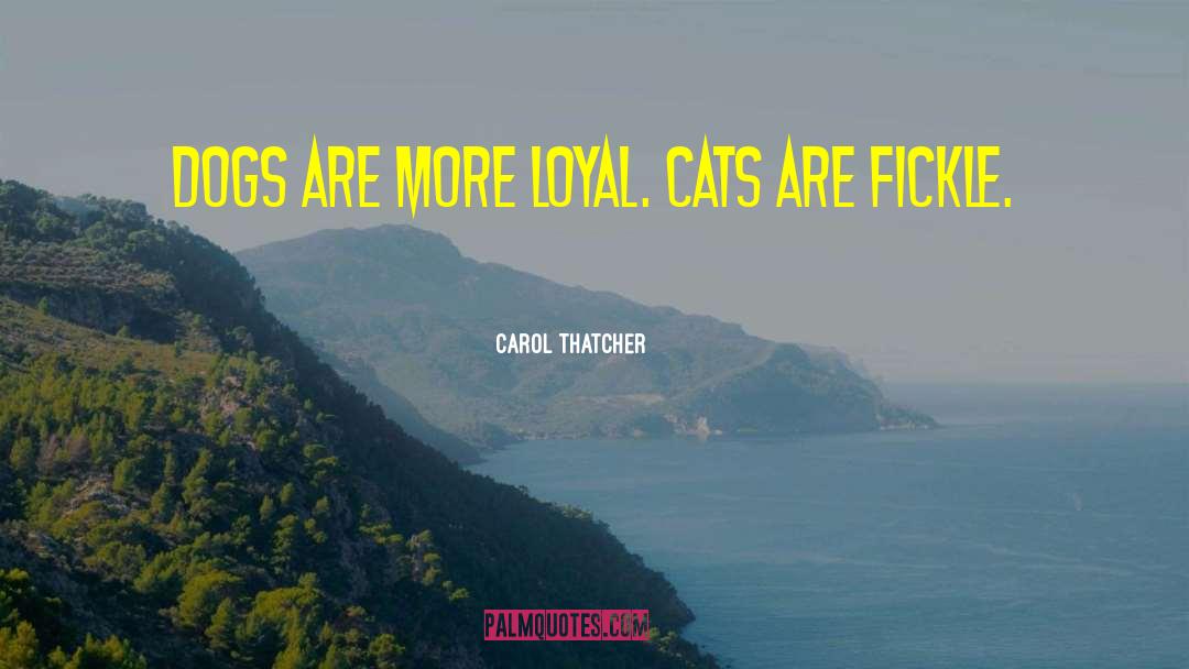 Carol Thatcher Quotes: Dogs are more loyal. Cats