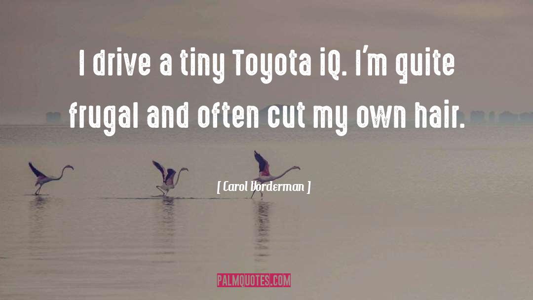 Carol Vorderman Quotes: I drive a tiny Toyota