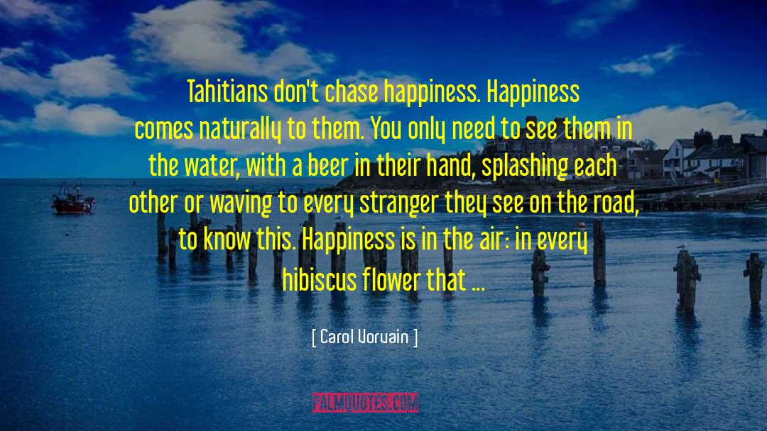 Carol Vorvain Quotes: Tahitians don't chase happiness. Happiness