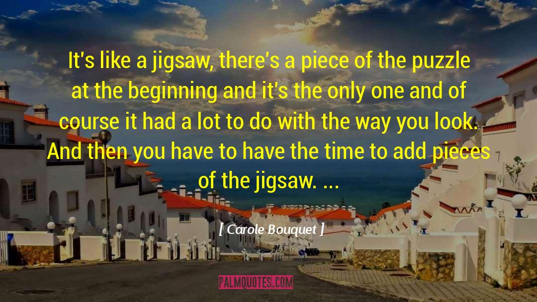 Carole Bouquet Quotes: It's like a jigsaw, there's