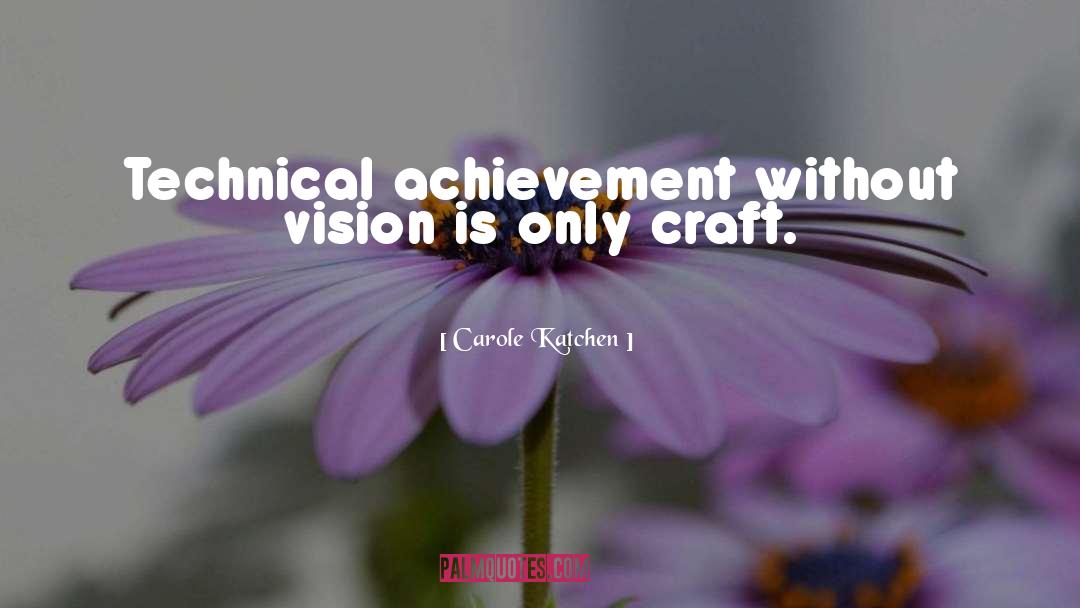 Carole Katchen Quotes: Technical achievement without vision is