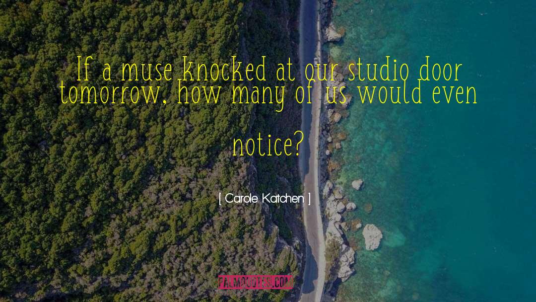 Carole Katchen Quotes: If a muse knocked at