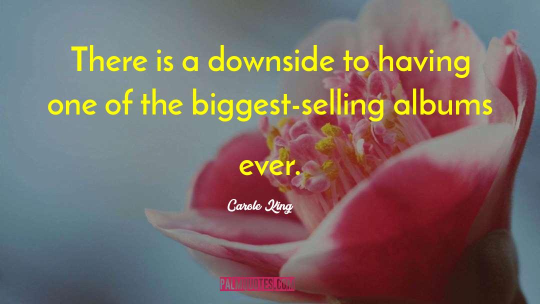 Carole King Quotes: There is a downside to