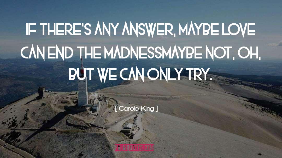 Carole King Quotes: If there's any answer, maybe