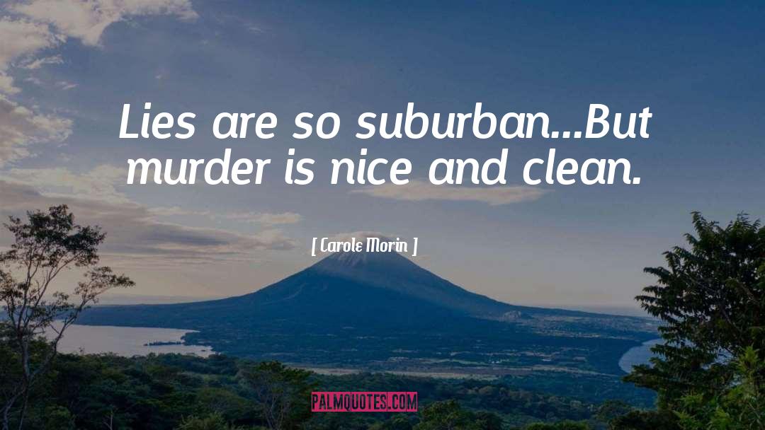 Carole Morin Quotes: Lies are so suburban...But murder