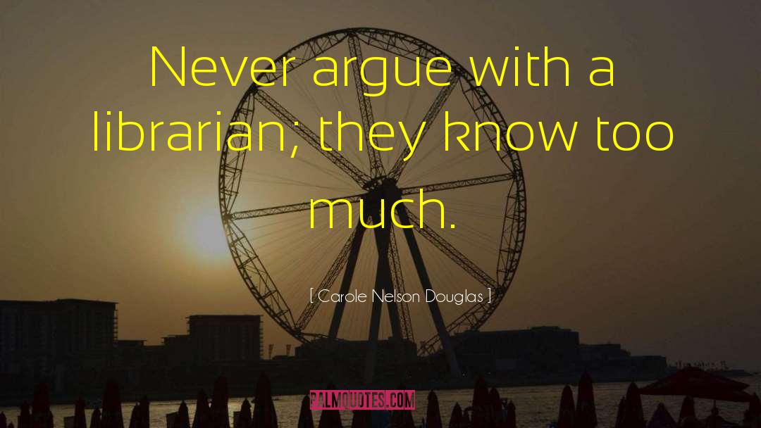 Carole Nelson Douglas Quotes: Never argue with a librarian;