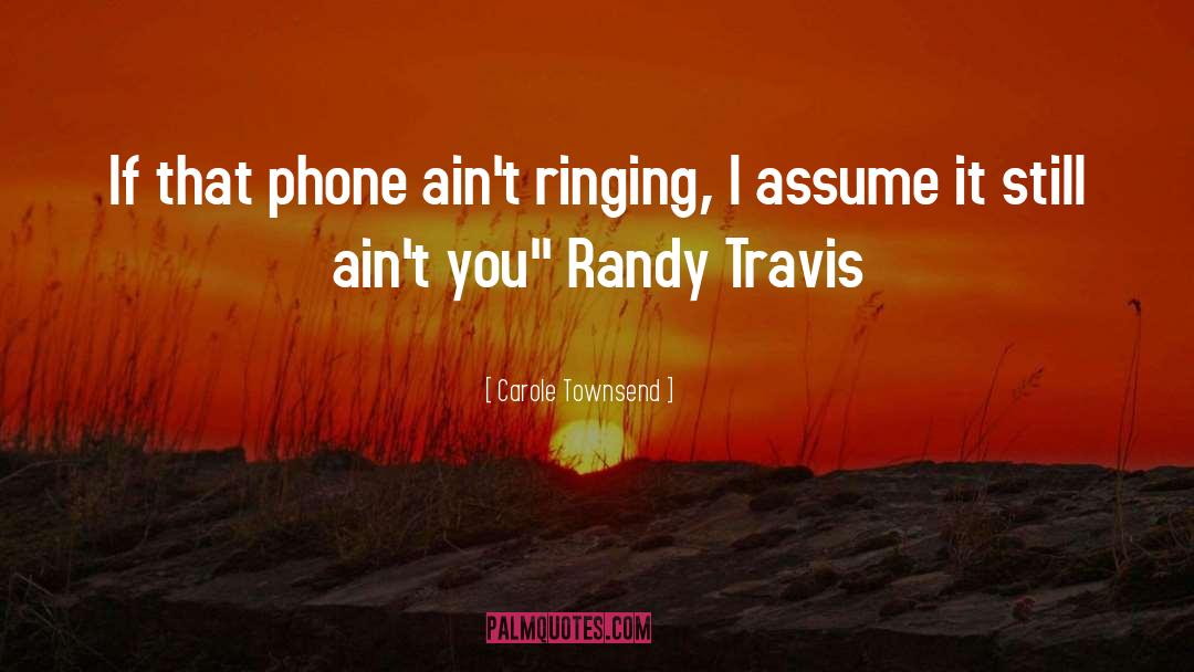 Carole Townsend Quotes: If that phone ain't ringing,