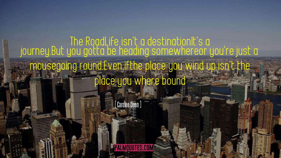 Carolee Dean Quotes: The Road<br>Life isn't a destination<br>It's