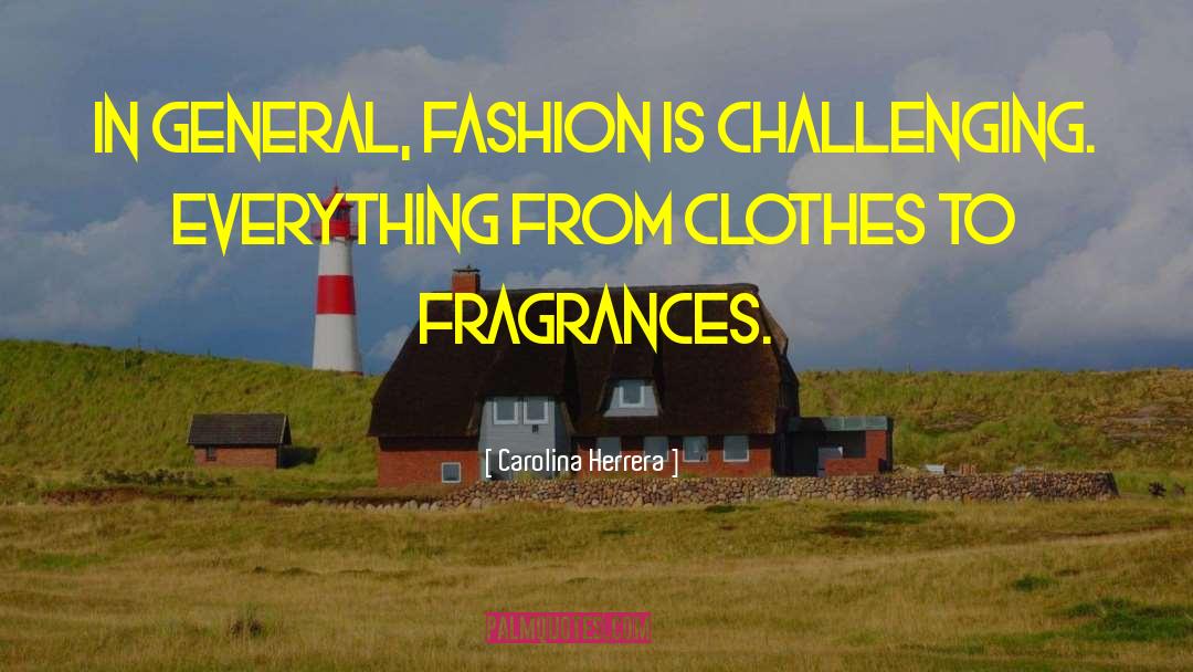 Carolina Herrera Quotes: In general, fashion is challenging.