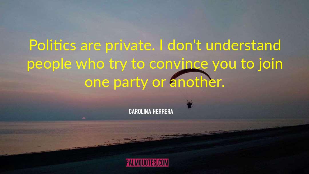 Carolina Herrera Quotes: Politics are private. I don't