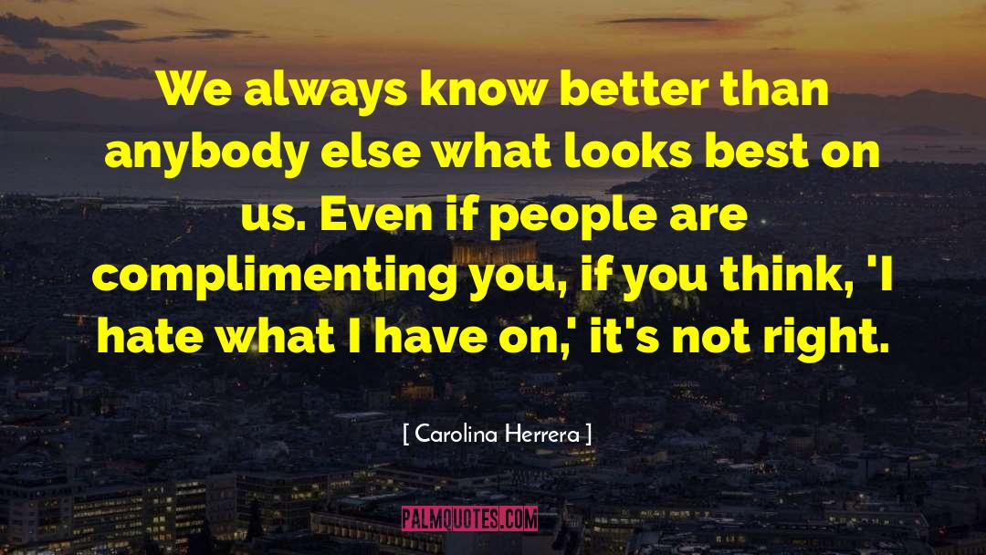 Carolina Herrera Quotes: We always know better than