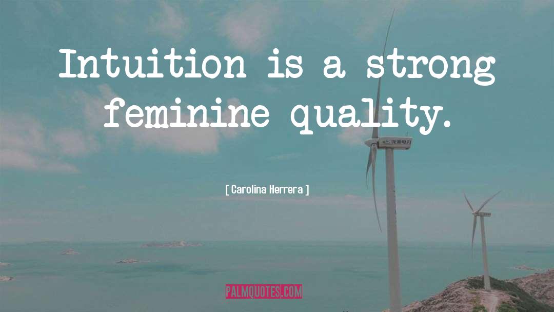 Carolina Herrera Quotes: Intuition is a strong feminine