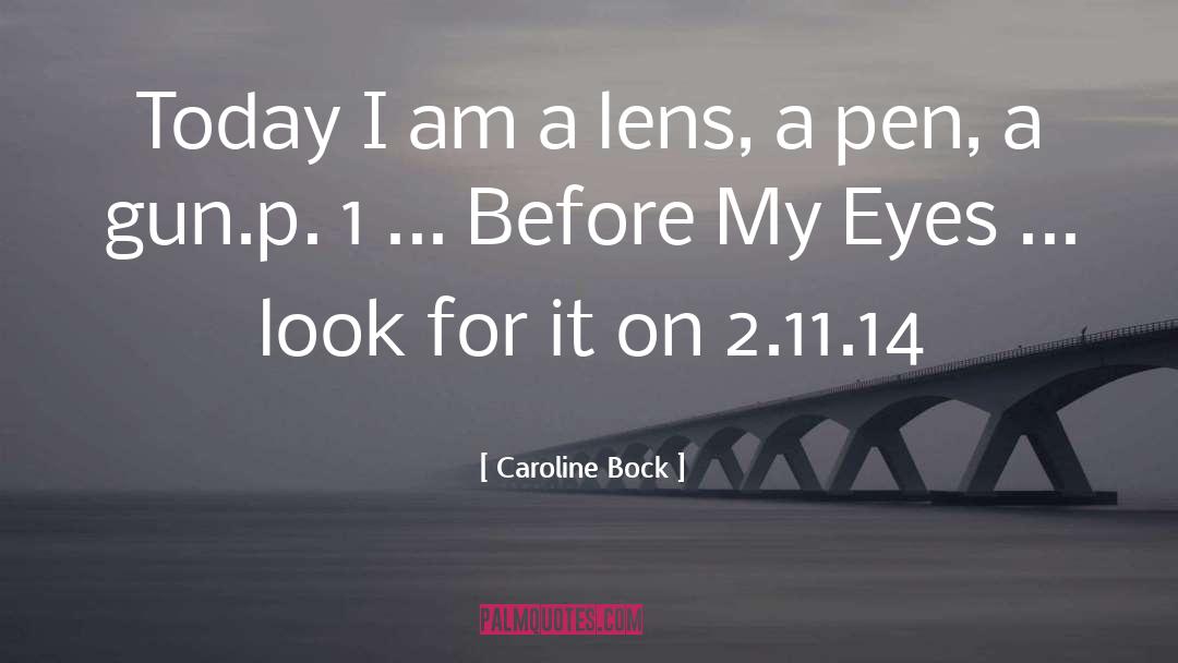 Caroline Bock Quotes: Today I am a lens,