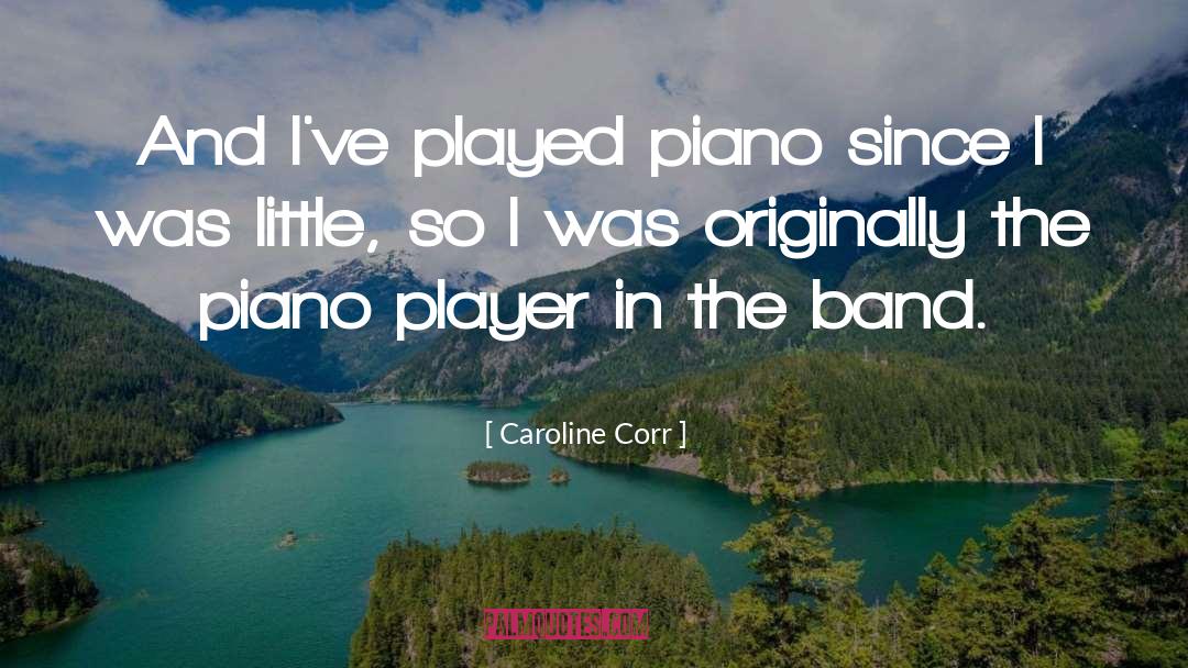 Caroline Corr Quotes: And I've played piano since