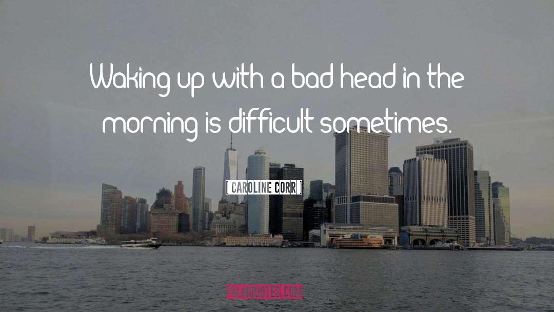 Caroline Corr Quotes: Waking up with a bad