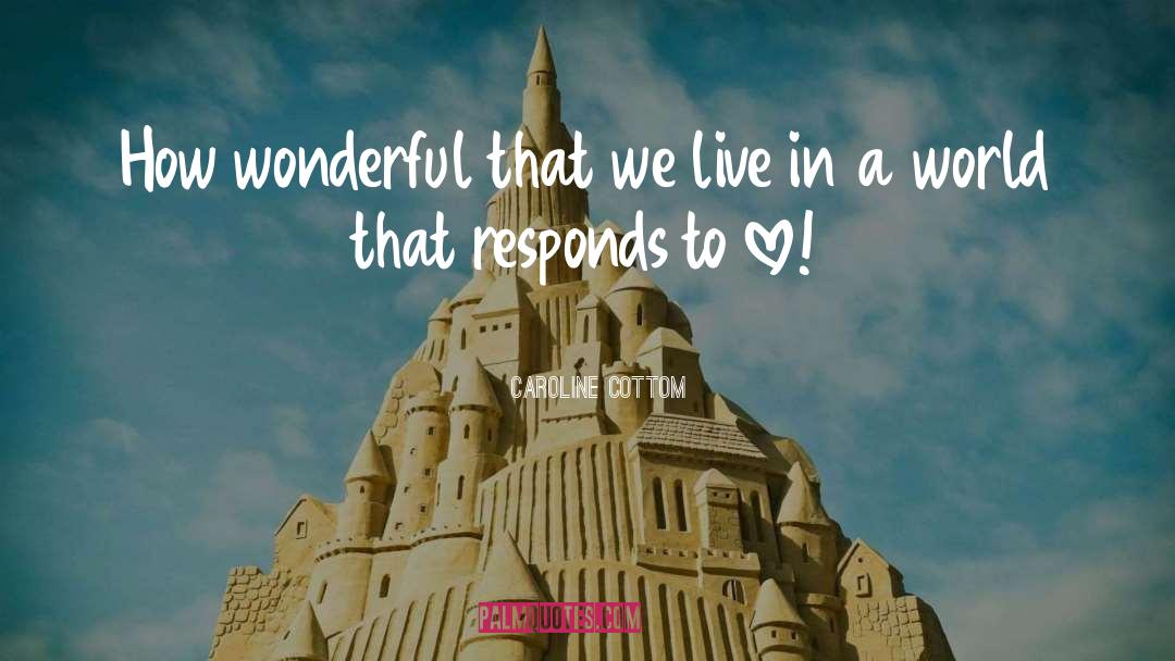 Caroline Cottom Quotes: How wonderful that we live