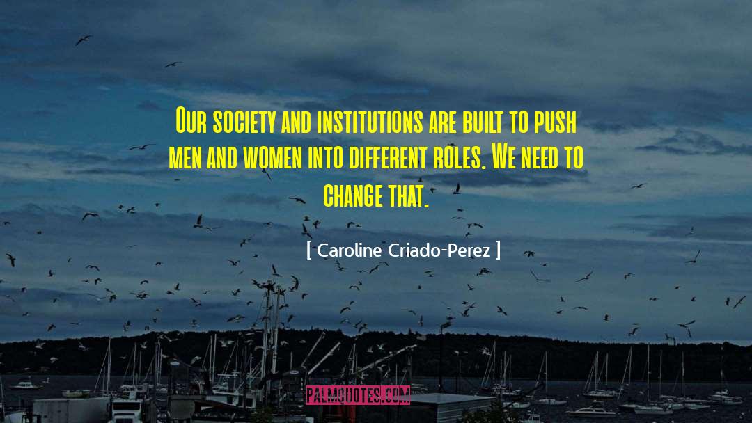 Caroline Criado Perez Quotes: Our society and institutions are