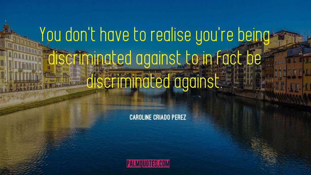 Caroline Criado Perez Quotes: You don't have to realise