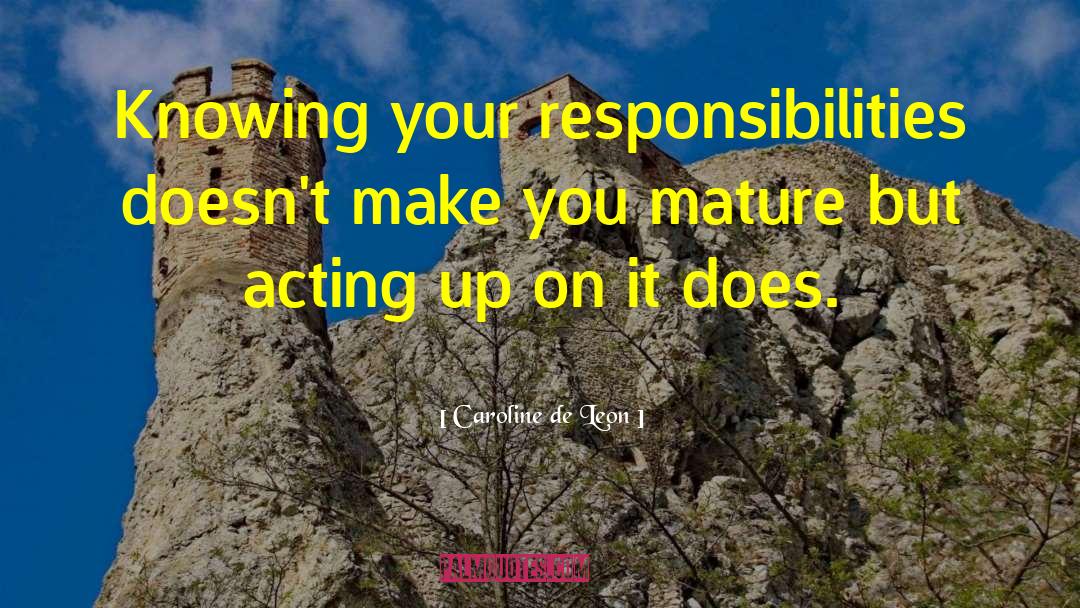 Caroline De Leon Quotes: Knowing your responsibilities doesn't make