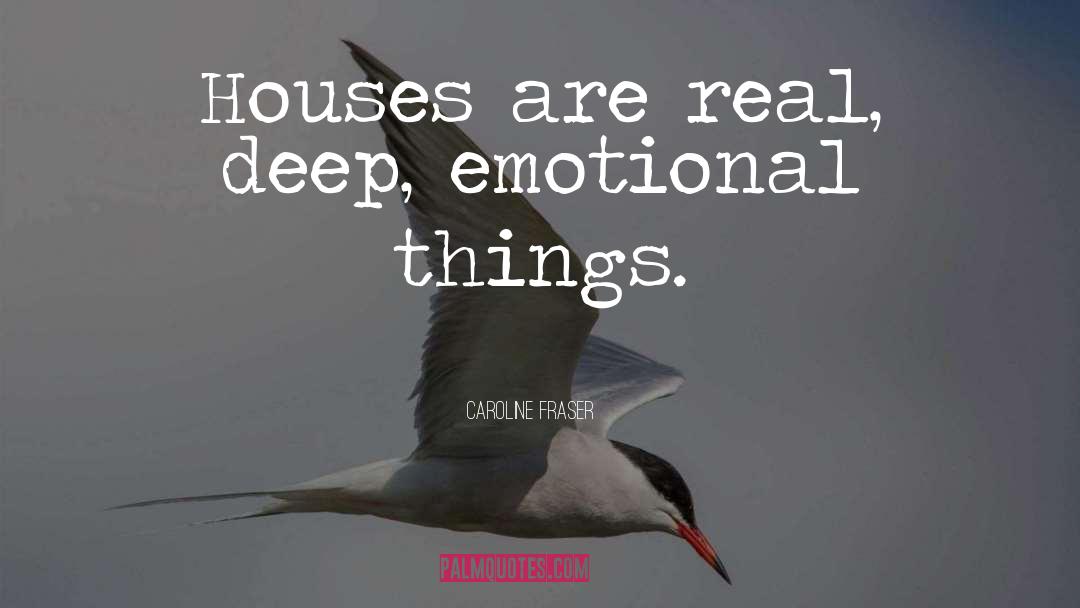 Caroline Fraser Quotes: Houses are real, deep, emotional